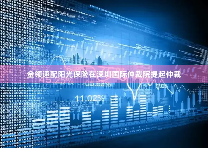金领速配阳光保险在深圳国际仲裁院提起仲裁