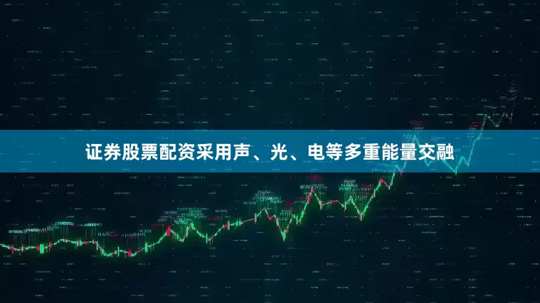 证券股票配资采用声、光、电等多重能量交融