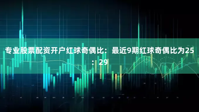 专业股票配资开户　　红球奇偶比：最近9期红球奇偶比为25：29