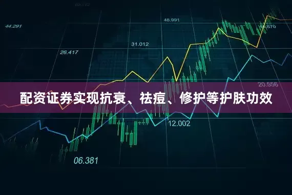 配资证券实现抗衰、祛痘、修护等护肤功效