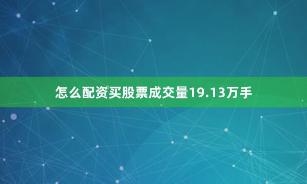怎么配资买股票成交量19.13万手