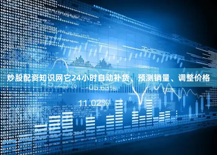 炒股配资知识网它24小时自动补货、预测销量、调整价格