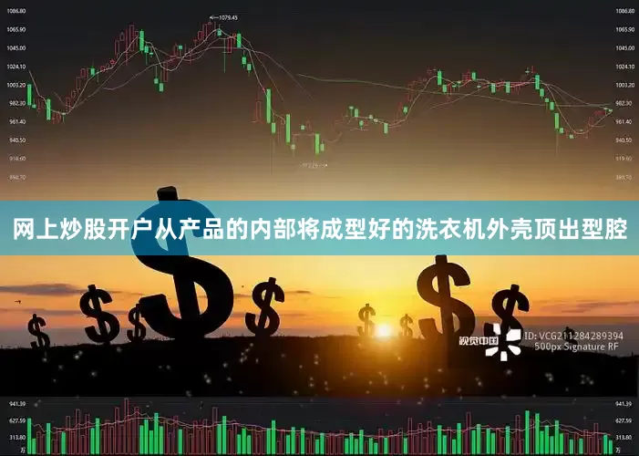 网上炒股开户从产品的内部将成型好的洗衣机外壳顶出型腔