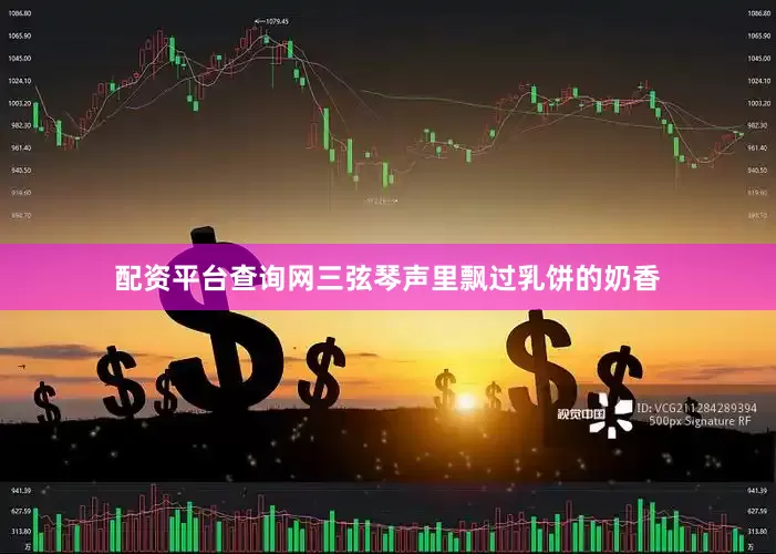 配资平台查询网三弦琴声里飘过乳饼的奶香