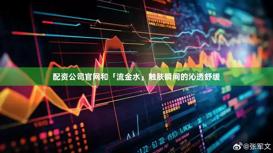 配资公司官网和「流金水」触肤瞬间的沁透舒缓