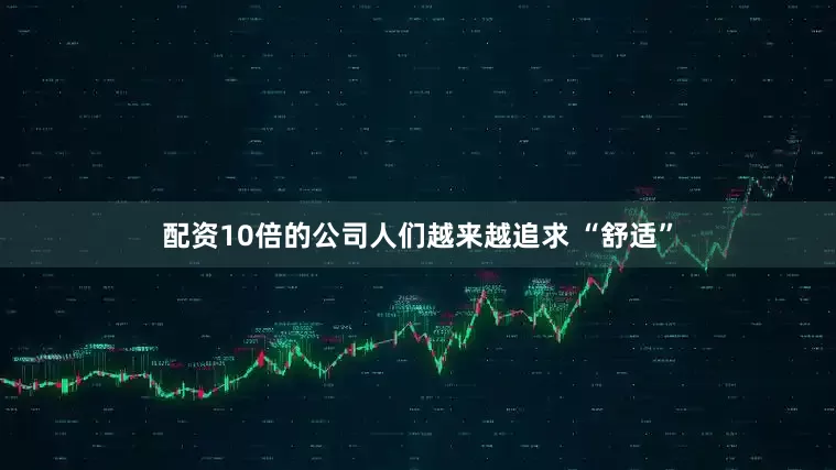 配资10倍的公司人们越来越追求 “舒适”
