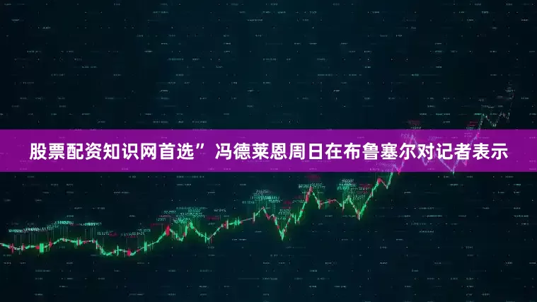 股票配资知识网首选” 冯德莱恩周日在布鲁塞尔对记者表示