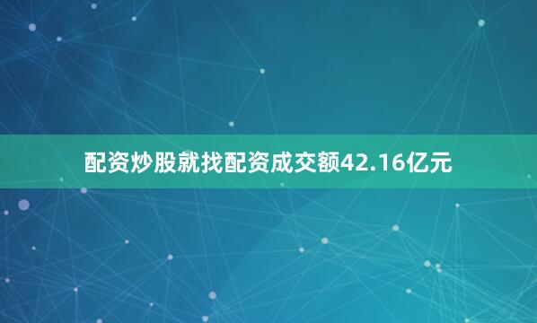 配资炒股就找配资成交额42.16亿元
