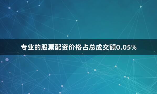 专业的股票配资价格占总成交额0.05%