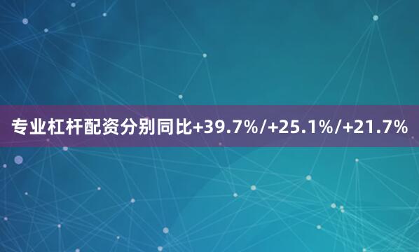 专业杠杆配资分别同比+39.7%/+25.1%/+21.7%