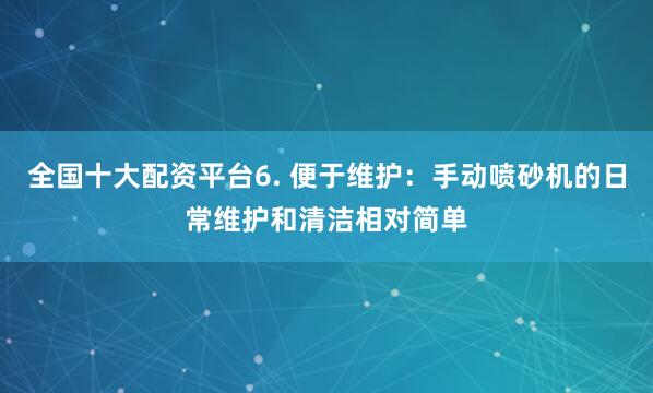 全国十大配资平台6. 便于维护：手动喷砂机的日常维护和清洁相对简单