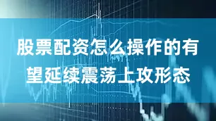 股票配资怎么操作的有望延续震荡上攻形态