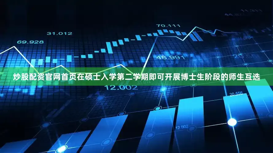 炒股配资官网首页在硕士入学第二学期即可开展博士生阶段的师生互选