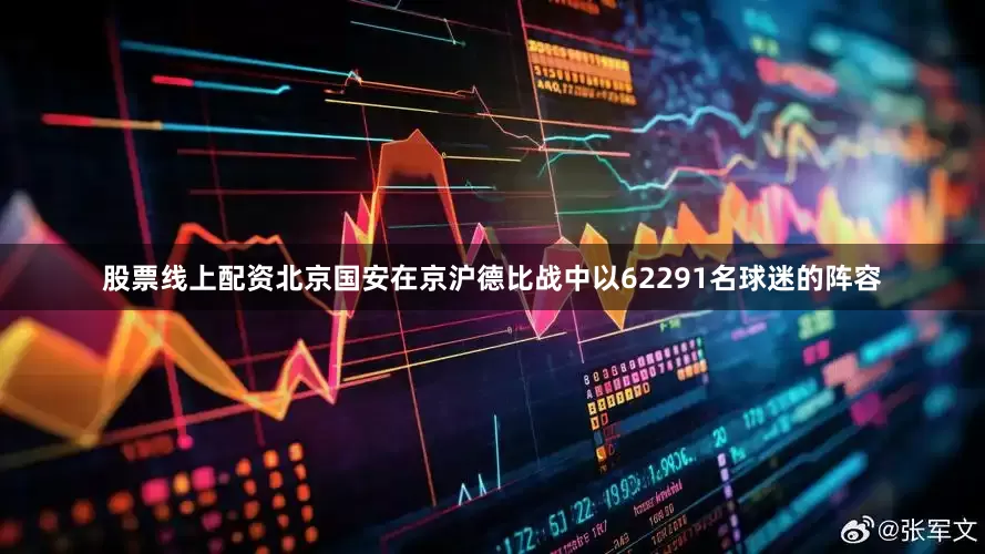 股票线上配资北京国安在京沪德比战中以62291名球迷的阵容