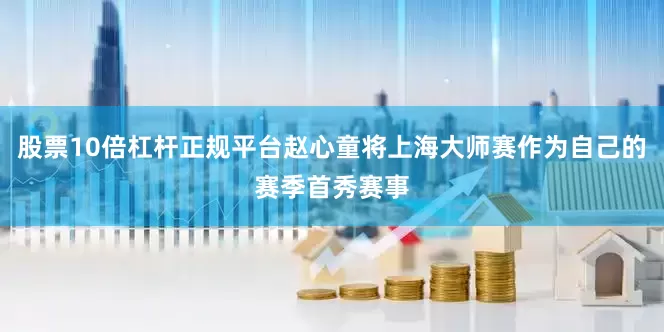 股票10倍杠杆正规平台赵心童将上海大师赛作为自己的赛季首秀赛事