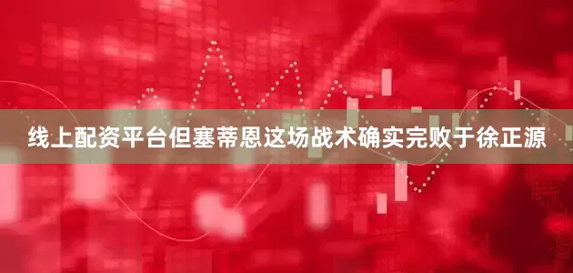 线上配资平台但塞蒂恩这场战术确实完败于徐正源