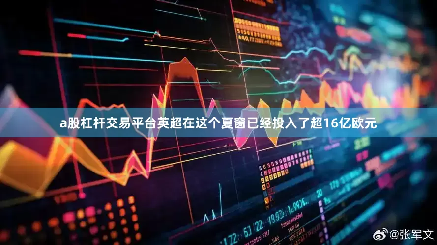 a股杠杆交易平台英超在这个夏窗已经投入了超16亿欧元