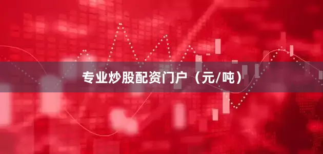专业炒股配资门户（元/吨）
