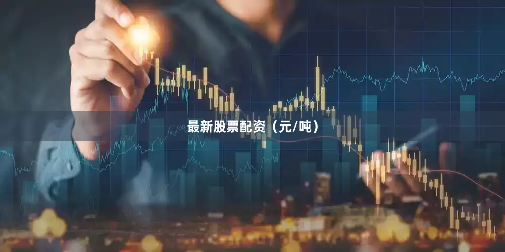 最新股票配资（元/吨）