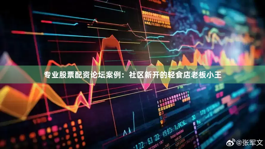 专业股票配资论坛案例：社区新开的轻食店老板小王