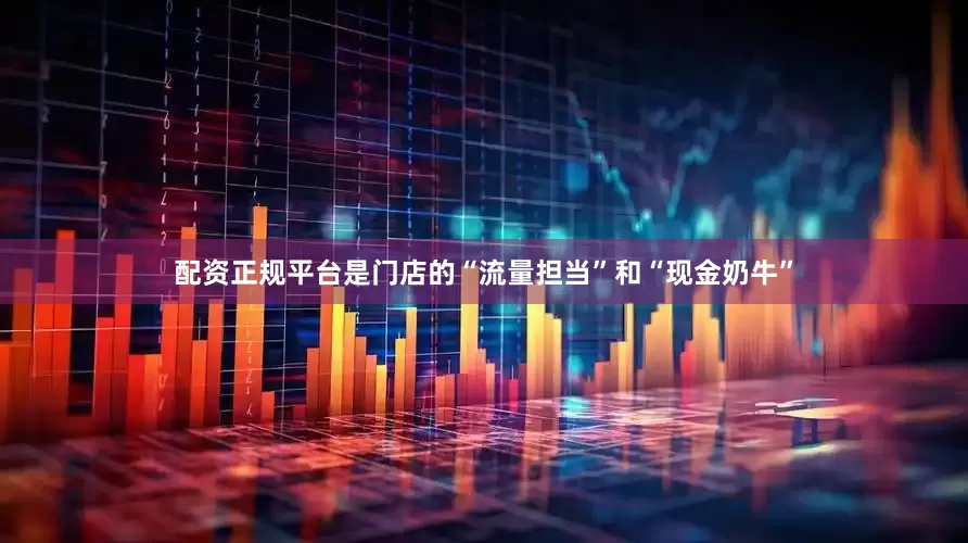 配资正规平台是门店的“流量担当”和“现金奶牛”