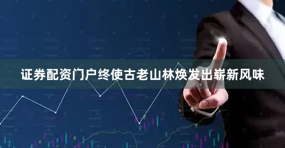 证券配资门户终使古老山林焕发出崭新风味