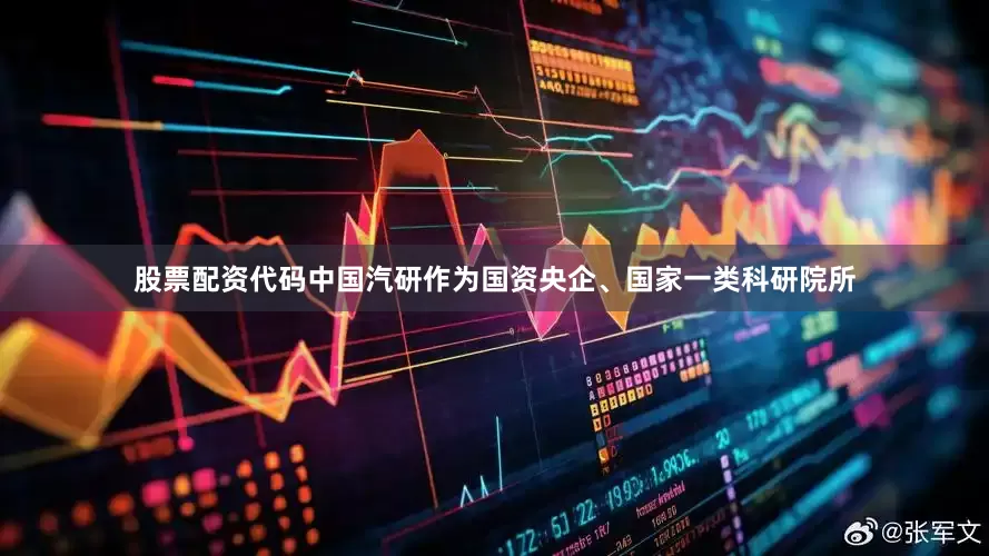 股票配资代码中国汽研作为国资央企、国家一类科研院所