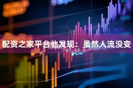 配资之家平台他发现：虽然人流没变