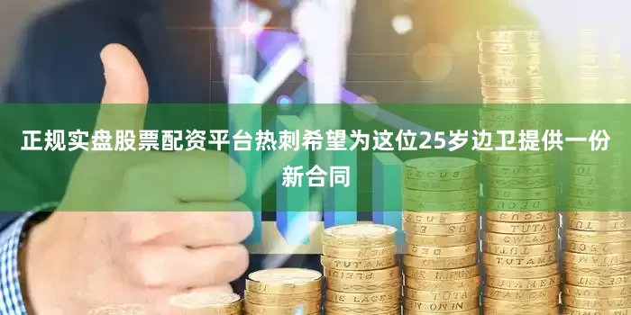 正规实盘股票配资平台热刺希望为这位25岁边卫提供一份新合同