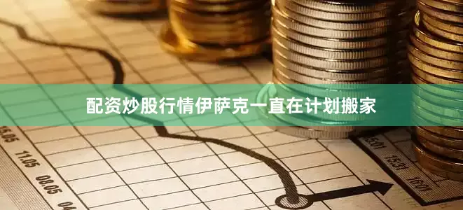配资炒股行情伊萨克一直在计划搬家