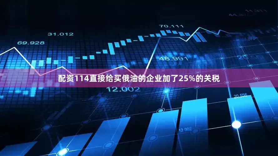 配资114直接给买俄油的企业加了25%的关税