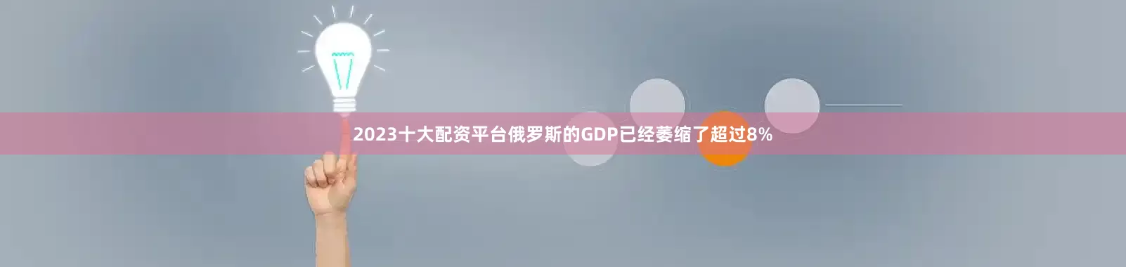 2023十大配资平台俄罗斯的GDP已经萎缩了超过8%