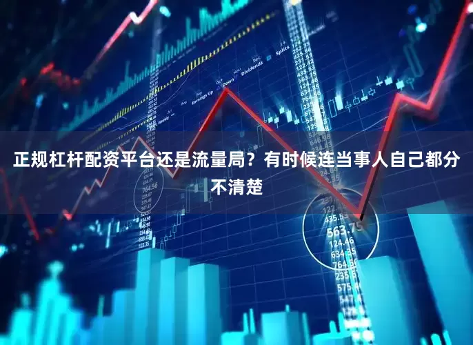正规杠杆配资平台还是流量局？有时候连当事人自己都分不清楚