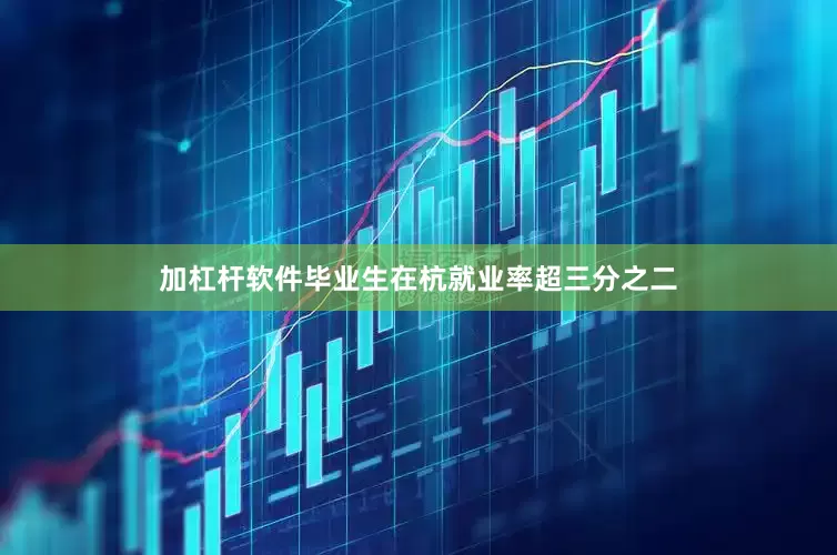 加杠杆软件毕业生在杭就业率超三分之二
