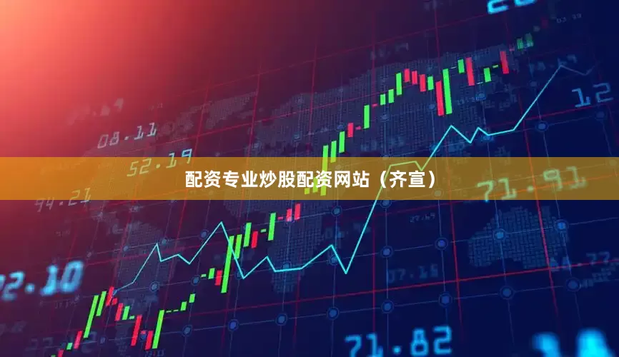 配资专业炒股配资网站（齐宣）