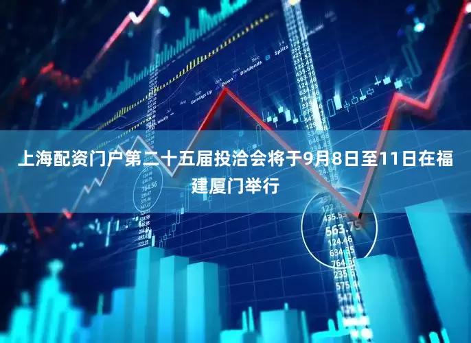 上海配资门户第二十五届投洽会将于9月8日至11日在福建厦门举行