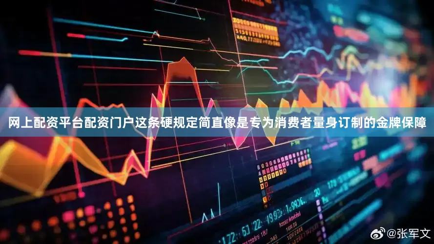 网上配资平台配资门户这条硬规定简直像是专为消费者量身订制的金牌保障