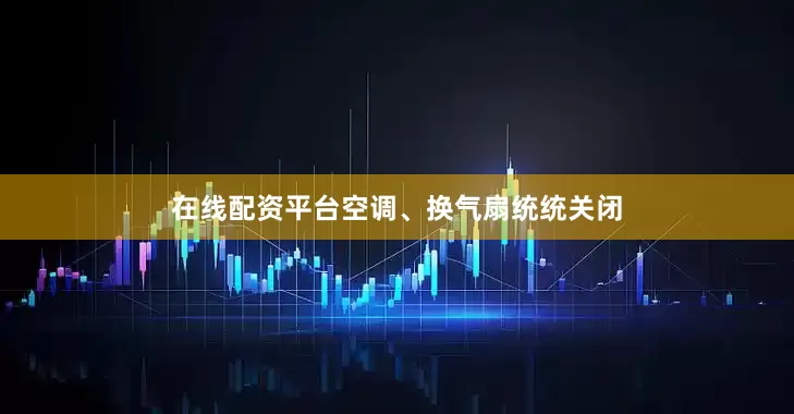 在线配资平台空调、换气扇统统关闭