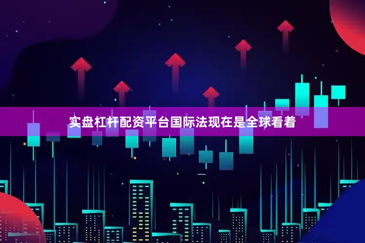 实盘杠杆配资平台国际法现在是全球看着