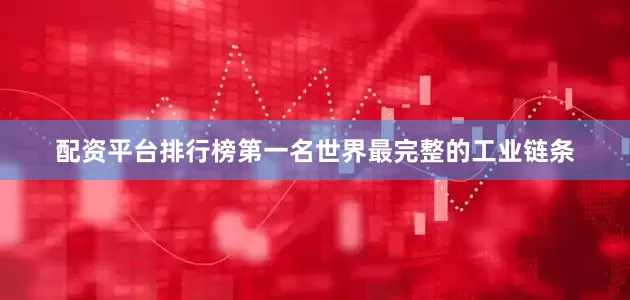 配资平台排行榜第一名世界最完整的工业链条