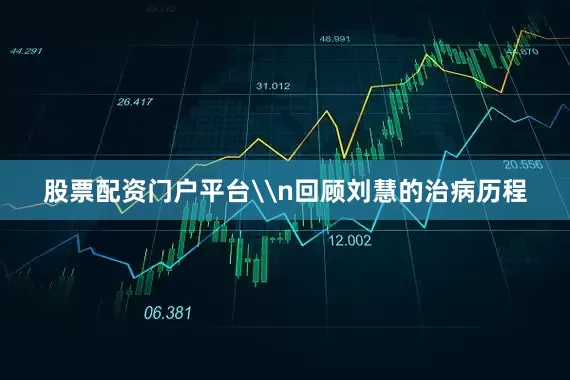 股票配资门户平台\n回顾刘慧的治病历程