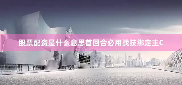 股票配资是什么意思首回合必用战技绑定主C