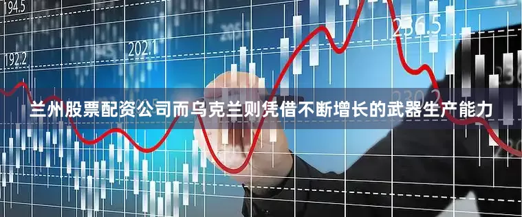 兰州股票配资公司而乌克兰则凭借不断增长的武器生产能力