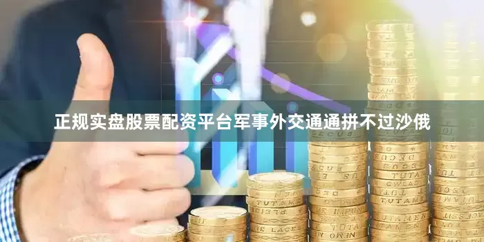 正规实盘股票配资平台军事外交通通拼不过沙俄