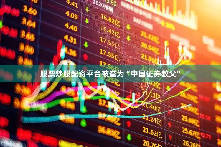 股票炒股配资平台被誉为“中国证券教父”