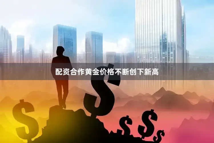 配资合作黄金价格不断创下新高