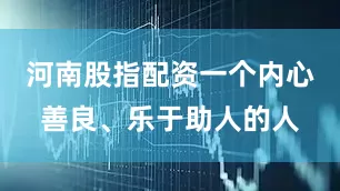 河南股指配资一个内心善良、乐于助人的人
