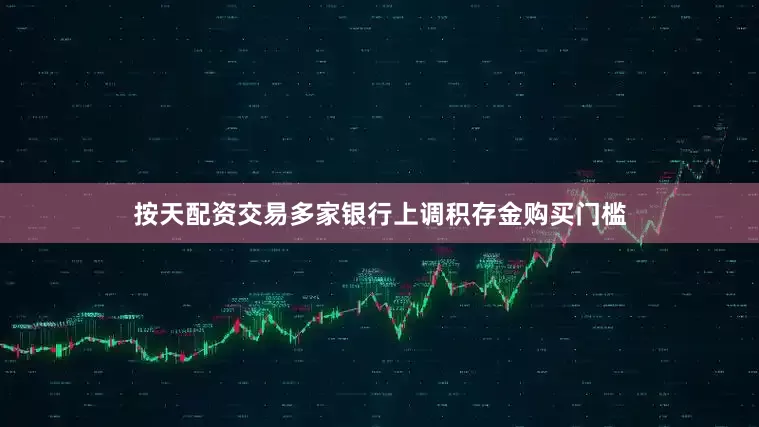 按天配资交易多家银行上调积存金购买门槛