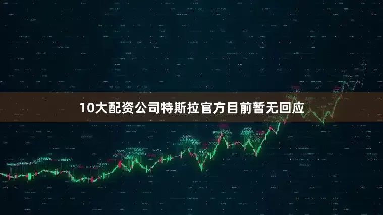10大配资公司特斯拉官方目前暂无回应