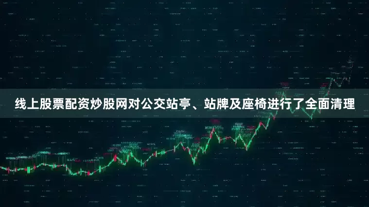 线上股票配资炒股网对公交站亭、站牌及座椅进行了全面清理